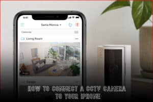 How to Connect A CCTV Camera To Your iPhone